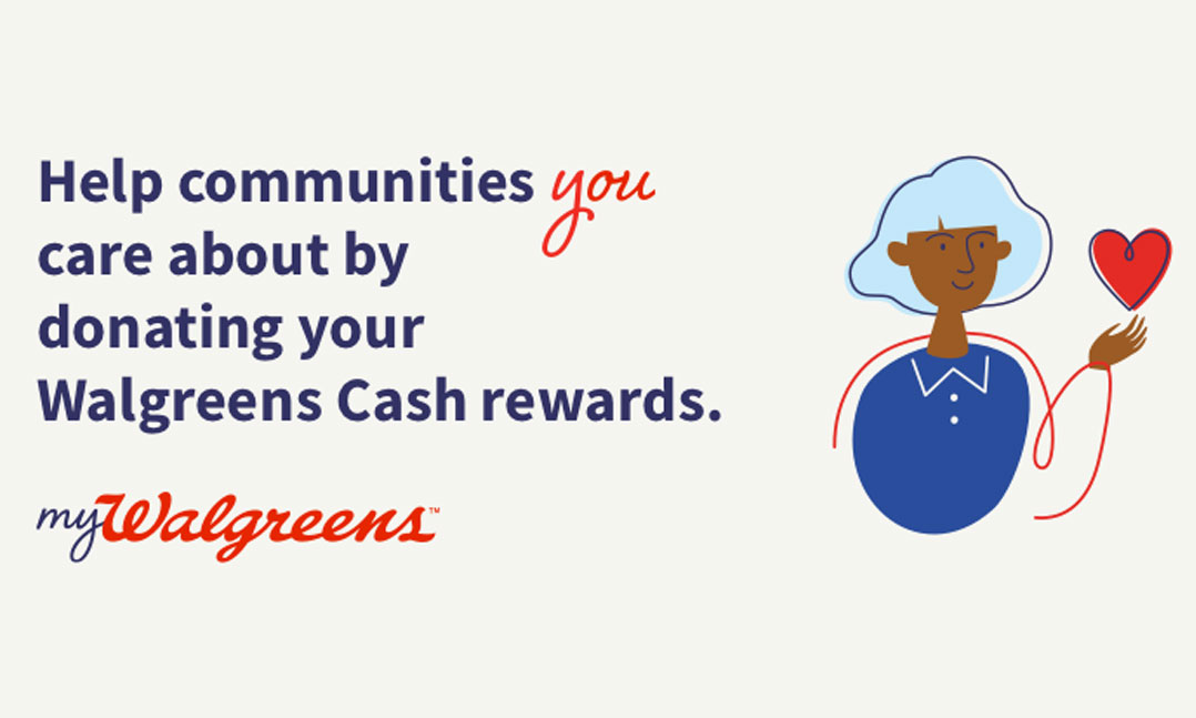 MyWalgreens Help communities you care about by donating your MyWalgreens Cash rewards